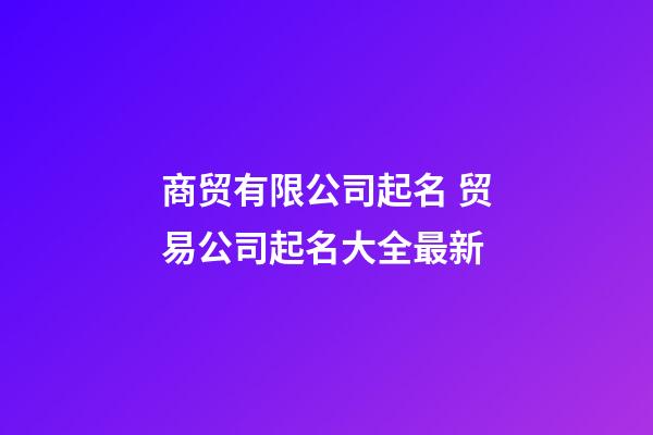 商贸有限公司起名 贸易公司起名大全最新